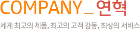 COMPANY_연혁-세계 최고의 제품, 최고의 고객 감동, 최상의 서비스