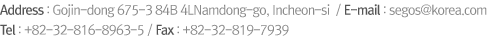 주소:인천시 남동구 고잔동675-3 84B 4L/이메일:segos@korea.com 대표전화:032-826-8963-5/팩스: 032-819-7939